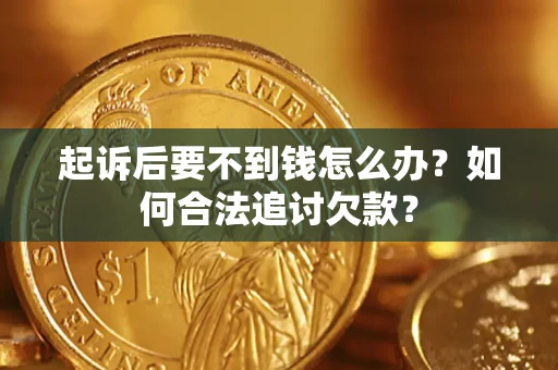 济南起诉后要不到钱怎么办？如何合法追讨欠款？