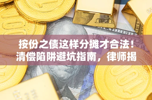 济南按份之债这样分摊才合法！清偿陷阱避坑指南，律师揭秘关键条款