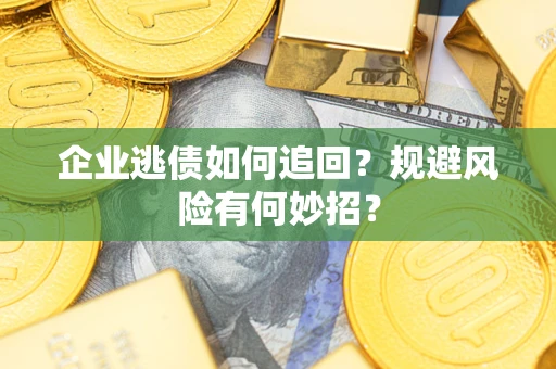 济南企业逃债如何追回？规避风险有何妙招？