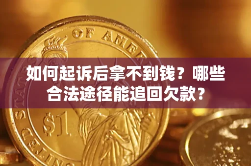 济南如何起诉后拿不到钱？哪些合法途径能追回欠款？