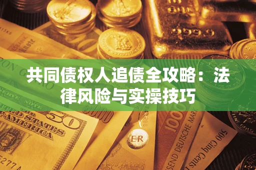 济南共同债权人追债全攻略：法律风险与实操技巧