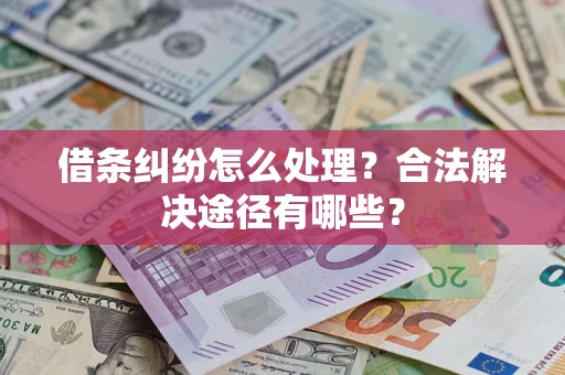 济南借条纠纷怎么处理？合法解决途径有哪些？
