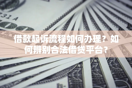 济南借款起诉流程如何办理？如何辨别合法借贷平台？