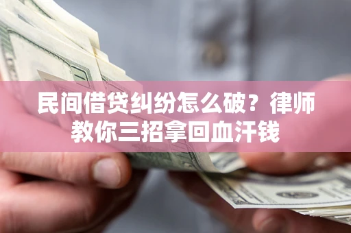 济南民间借贷纠纷怎么破？律师教你三招拿回血汗钱
