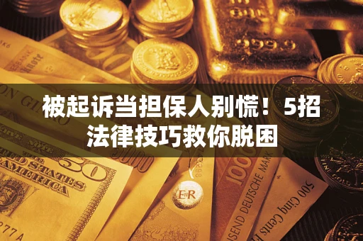 济南被起诉当担保人别慌！5招法律技巧救你脱困