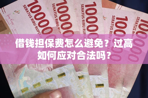 济南借钱担保费怎么避免？过高如何应对合法吗？