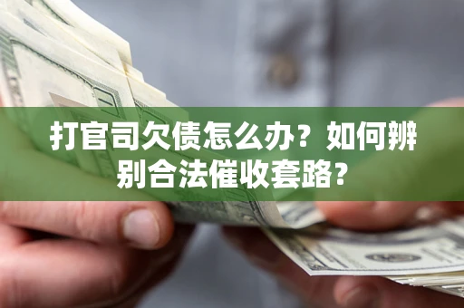 济南打官司欠债怎么办？如何辨别合法催收套路？