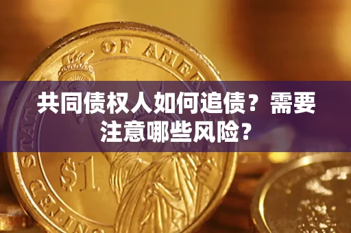 济南共同债权人如何追债？需要注意哪些风险？