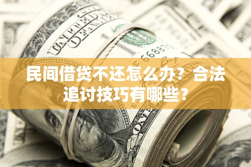 济南民间借贷不还怎么办？合法追讨技巧有哪些？