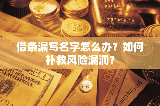济南借条漏写名字怎么办？如何补救风险漏洞？
