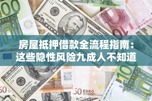 济南房屋抵押借款全流程指南：这些隐性风险九成人不知道