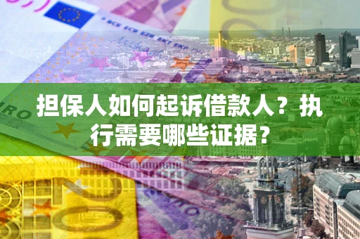 济南担保人如何起诉借款人？执行需要哪些证据？