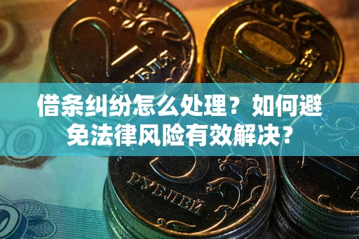 济南借条纠纷怎么处理？如何避免法律风险有效解决？