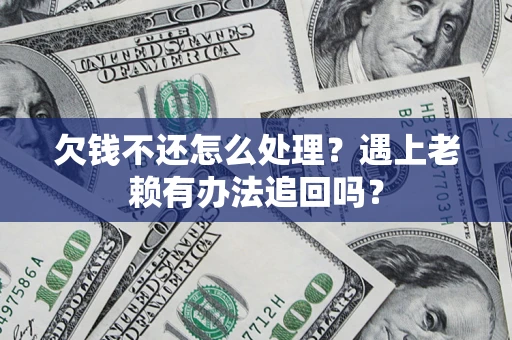 济南欠钱不还怎么处理？遇上老赖有办法追回吗？
