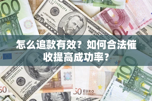 济南怎么追款有效？如何合法催收提高成功率？