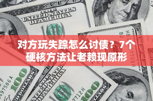 济南对方玩失踪怎么讨债？7个硬核方法让老赖现原形