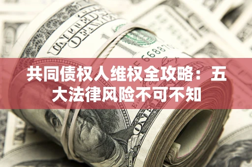 济南共同债权人维权全攻略：五大法律风险不可不知