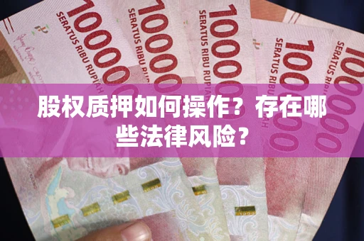济南股权质押如何操作？存在哪些法律风险？
