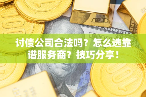 济南讨债公司合法吗？怎么选靠谱服务商？技巧分享！