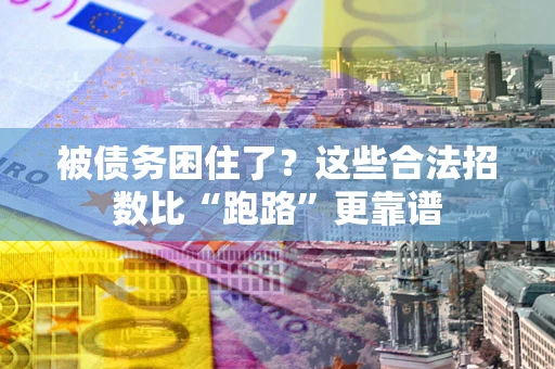 济南被债务困住了？这些合法招数比“跑路”更靠谱