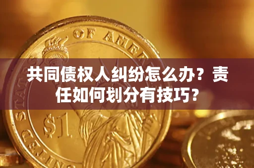 济南共同债权人纠纷怎么办？责任如何划分有技巧？