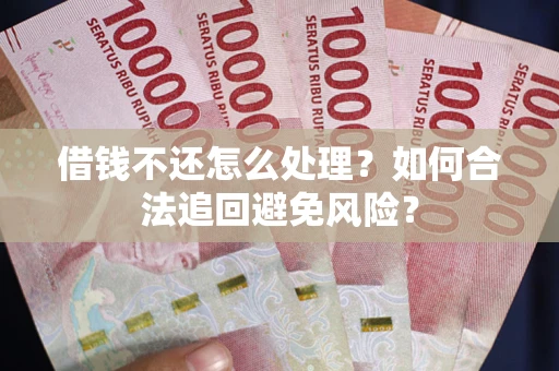 济南借钱不还怎么处理？如何合法追回避免风险？