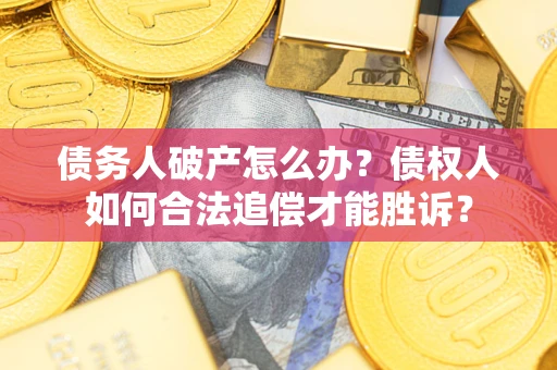 济南债务人破产怎么办？债权人如何合法追偿才能胜诉？