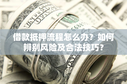 济南借款抵押流程怎么办？如何辨别风险及合法技巧？