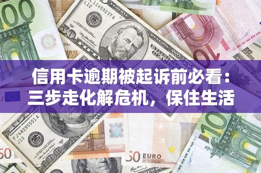 济南信用卡逾期被起诉前必看：三步走化解危机，保住生活尊严