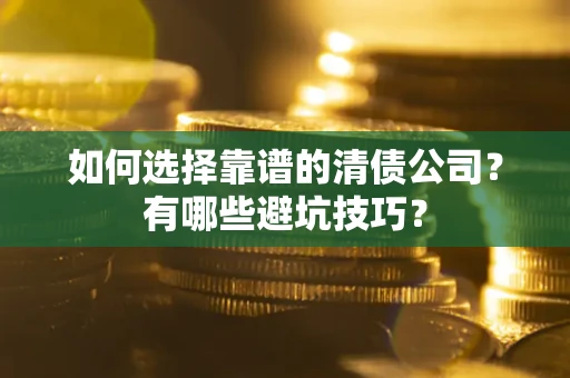 济南如何选择靠谱的清债公司？有哪些避坑技巧？