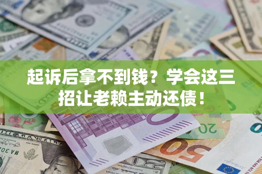 济南起诉后拿不到钱？学会这三招让老赖主动还债！