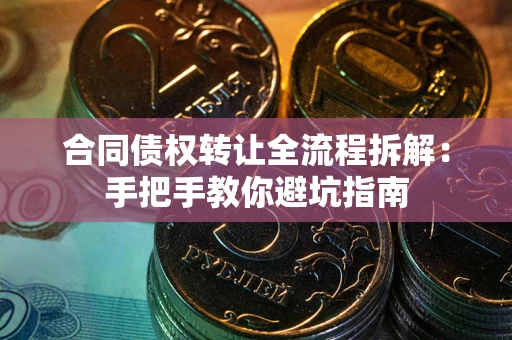 济南合同债权转让全流程拆解：手把手教你避坑指南
