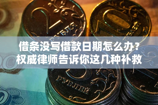 济南借条没写借款日期怎么办？权威律师告诉你这几种补救方法！