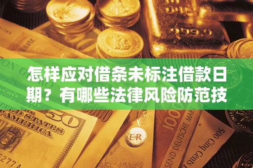 济南怎样应对借条未标注借款日期？有哪些法律风险防范技巧？