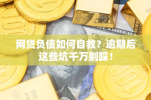 济南网贷负债如何自救？逾期后这些坑千万别踩！