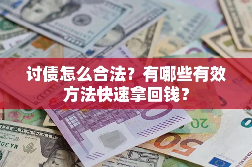 济南讨债怎么合法？有哪些有效方法快速拿回钱？