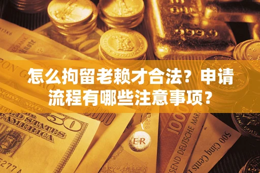 济南怎么拘留老赖才合法？申请流程有哪些注意事项？