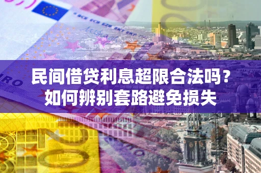 济南民间借贷利息超限合法吗？如何辨别套路避免损失