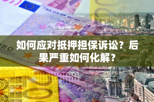 济南如何应对抵押担保诉讼？后果严重如何化解？