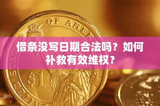 济南借条没写日期合法吗？如何补救有效维权？