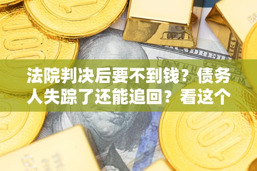济南法院判决后要不到钱？债务人失踪了还能追回？看这个方法！