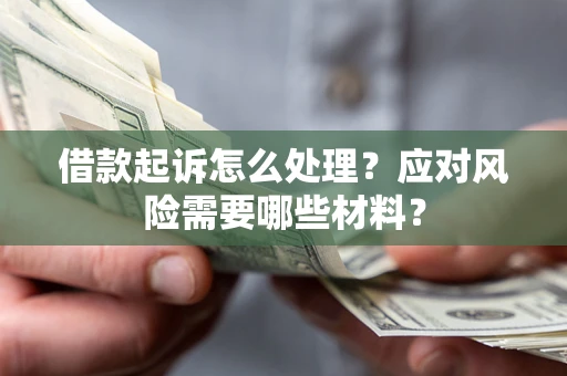 济南借款起诉怎么处理？应对风险需要哪些材料？