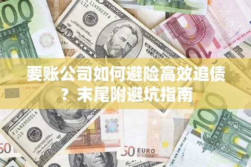 济南要账公司如何避险高效追债？末尾附避坑指南
