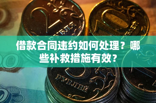 济南借款合同违约如何处理？哪些补救措施有效？