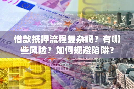 济南借款抵押流程复杂吗？有哪些风险？如何规避陷阱？