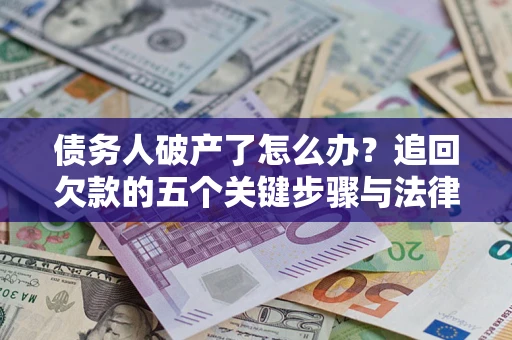 济南债务人破产了怎么办？追回欠款的五个关键步骤与法律策略