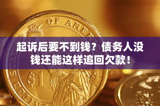 济南起诉后要不到钱？债务人没钱还能这样追回欠款！