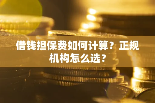 济南借钱担保费如何计算？正规机构怎么选？