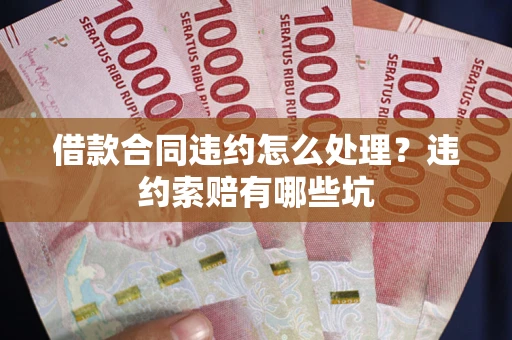 济南借款合同违约怎么处理？违约索赔有哪些坑