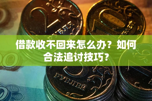 济南借款收不回来怎么办？如何合法追讨技巧？